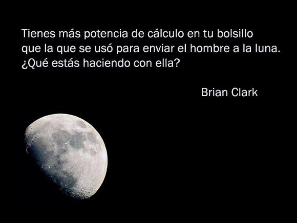 "Tienes más potencia de cálculo en tu bolsillo que la que se usó para enviar el hombre a la luna. ¿Qué estás haciendo con ella?" Brian Clark